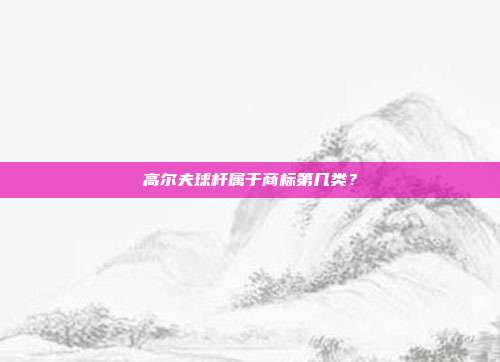 高尔夫球杆属于商标第几类？