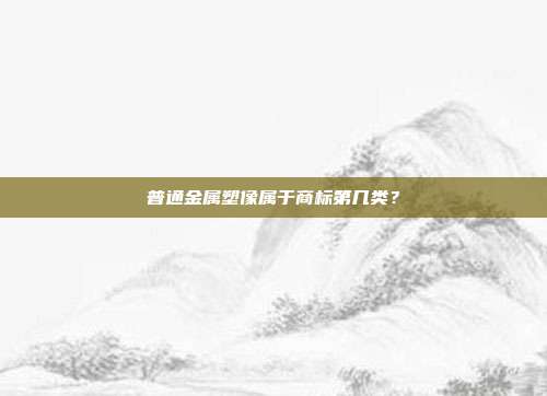 普通金属塑像属于商标第几类？