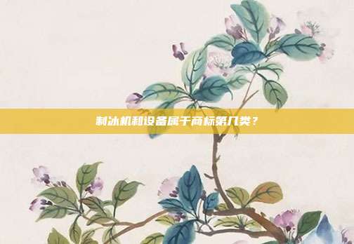 制冰机和设备属于商标第几类?