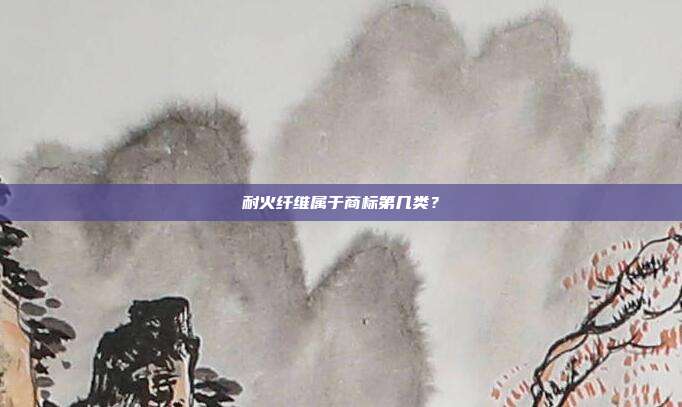 耐火纤维属于商标第几类?