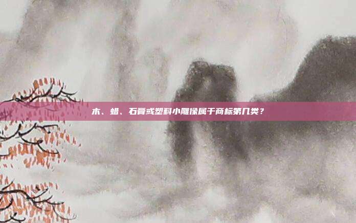 木、蜡、石膏或塑料小雕像属于商标第几类?