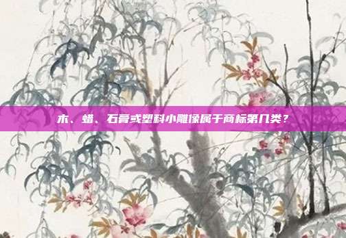 木、蜡、石膏或塑料小雕像属于商标第几类？