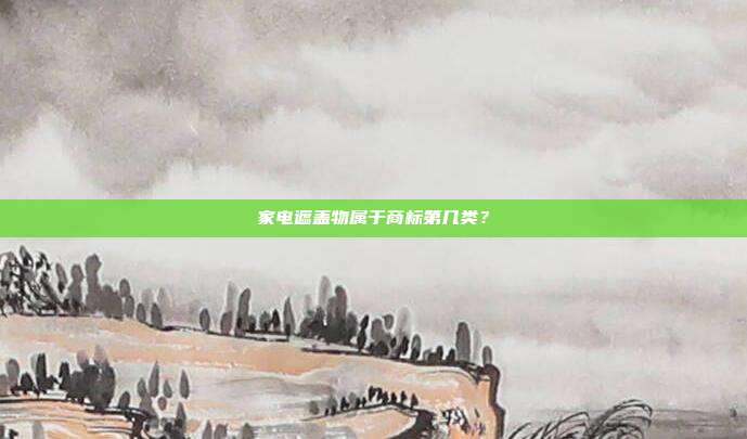 家电遮盖物属于商标第几类?