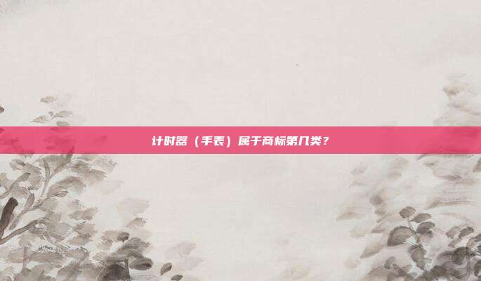 计时器(手表)属于商标第几类?