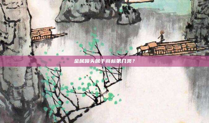 金属喷头属于商标第几类？