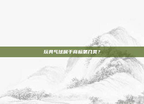 玩具气球属于商标第几类？