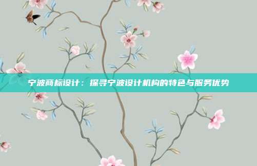 宁波商标设计：探寻宁波设计机构的特色与服务优势