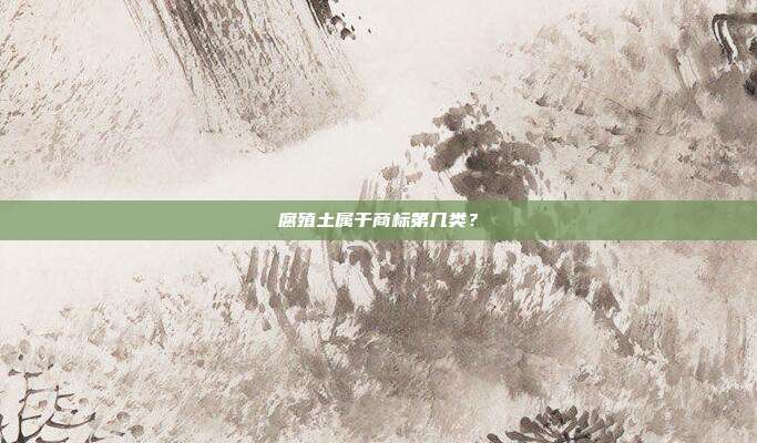 腐殖土属于商标第几类？