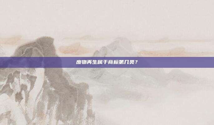 废物再生属于商标第几类？