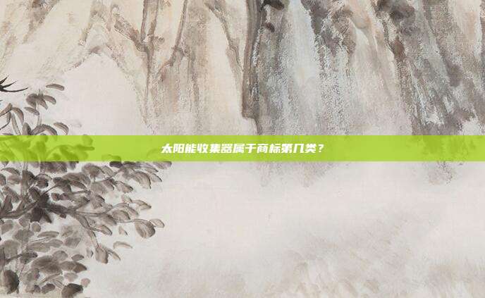 太阳能收集器属于商标第几类？
