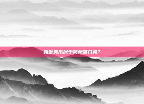 新鲜黄瓜属于商标第几类?