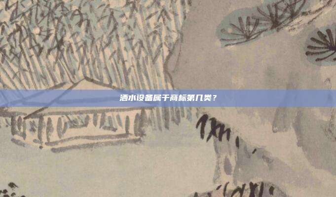 洒水设备属于商标第几类？