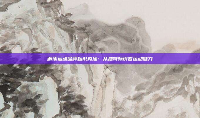 解读运动品牌标识内涵:从独特标识看运动魅力