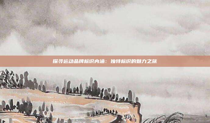 探寻运动品牌标识内涵:独特标识的魅力之旅