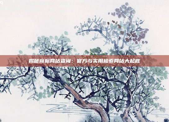 揭秘商标网站查询:官方与实用检索网站大起底