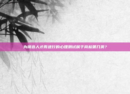 为挑选人才而进行的心理测试属于商标第几类？