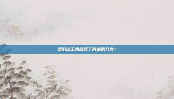 塑料加工机器属于商标第几类？