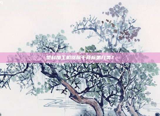 塑料加工机器属于商标第几类？