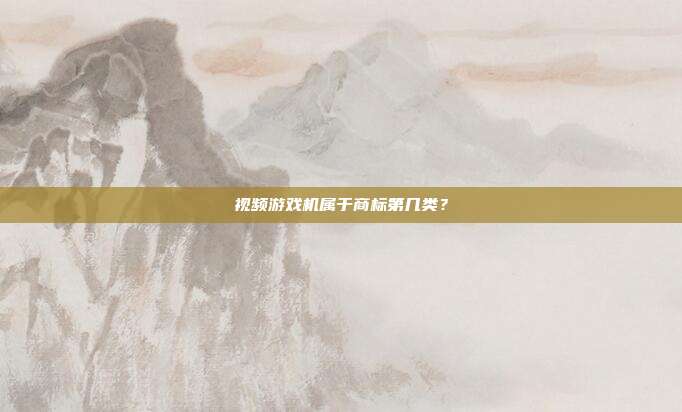视频游戏机属于商标第几类？