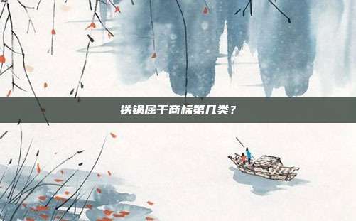 铁锅属于商标第几类？