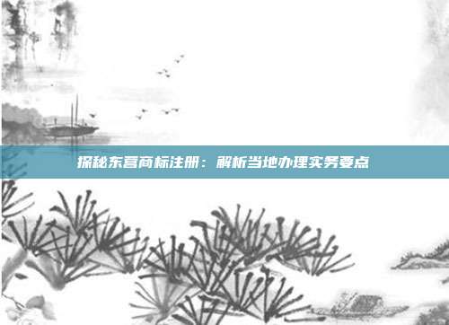 探秘东营商标注册：解析当地办理实务要点