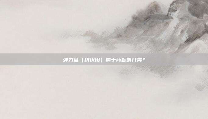 弹力丝（纺织用）属于商标第几类？