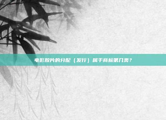 电影胶片的分配（发行）属于商标第几类？