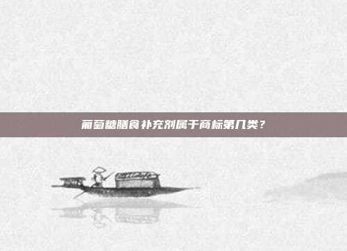 葡萄糖膳食补充剂属于商标第几类?
