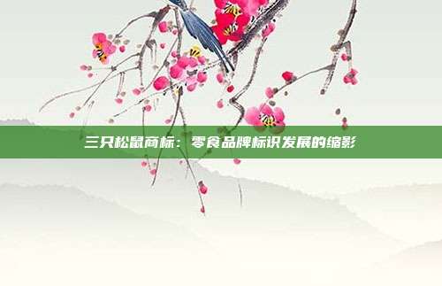 三只松鼠商标:零食品牌标识发展的缩影