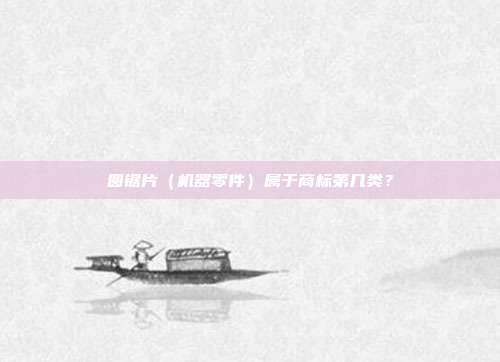 圆锯片（机器零件）属于商标第几类？