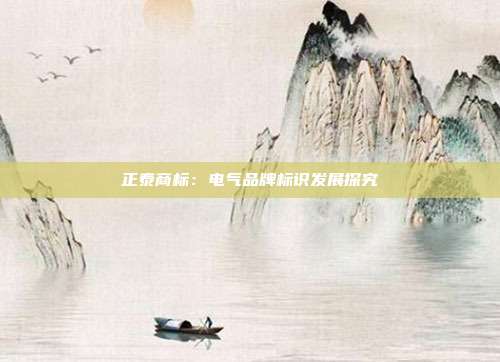 正泰商标:电气品牌标识发展探究