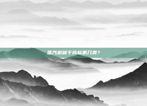 蒸汽机属于商标第几类？