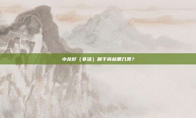 小龙虾(非活)属于商标第几类?