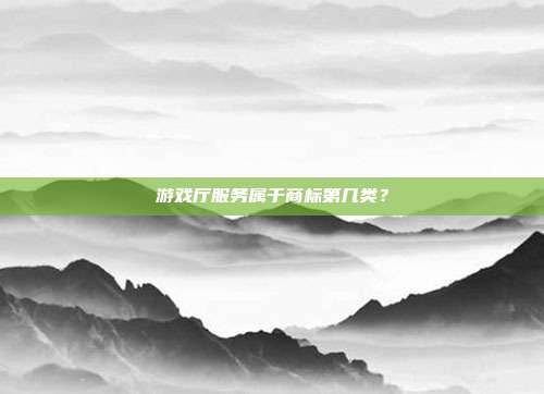 游戏厅服务属于商标第几类?