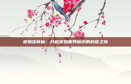 宠物店商标:开启宠物服务标识的创意之旅