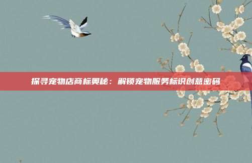 探寻宠物店商标奥秘:解锁宠物服务标识创意密码