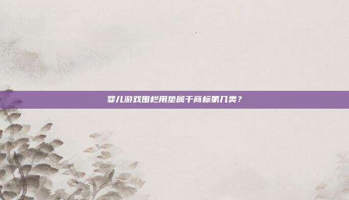 婴儿游戏围栏用垫属于商标第几类？
