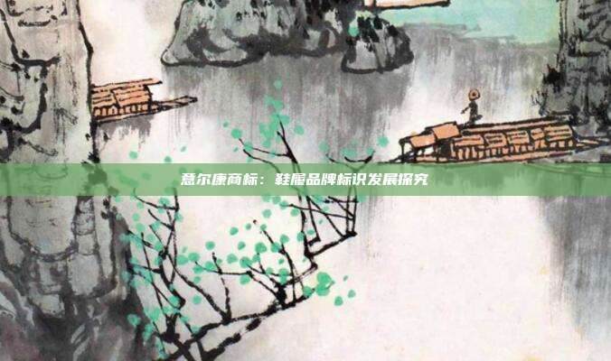 意尔康商标:鞋履品牌标识发展探究