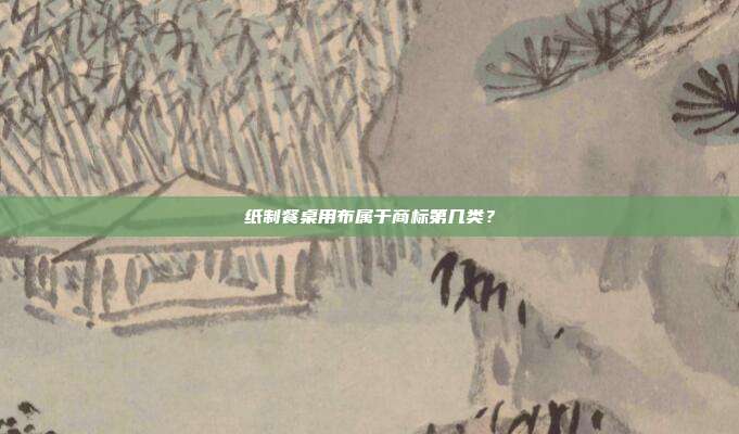 纸制餐桌用布属于商标第几类?