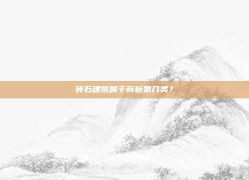 砖石建筑属于商标第几类？