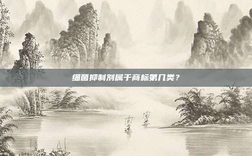 细菌抑制剂属于商标第几类?