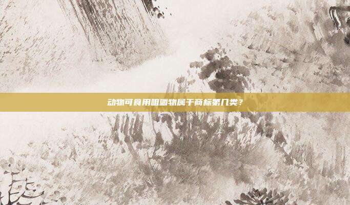 动物可食用咀嚼物属于商标第几类?