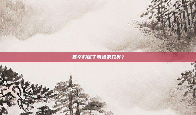 香辛料属于商标第几类?