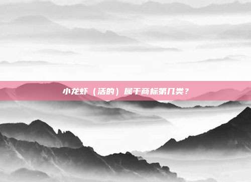 小龙虾（活的）属于商标第几类？