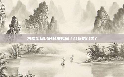 为娱乐组织时装展览属于商标第几类？