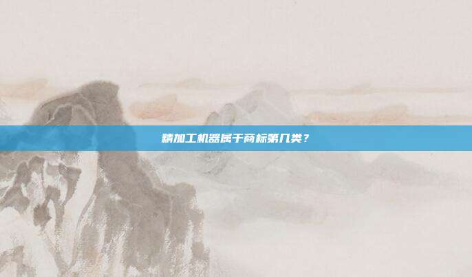 精加工机器属于商标第几类？