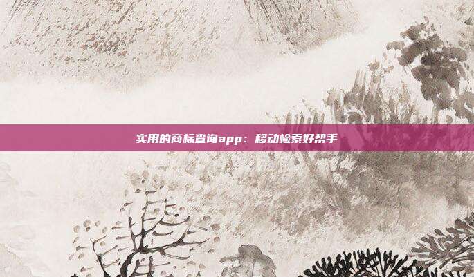 实用的商标查询app:移动检索好帮手