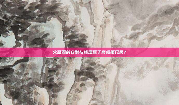 火警器的安装与修理属于商标第几类？