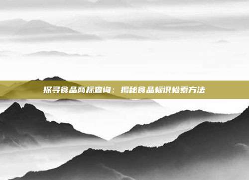 探寻食品商标查询:揭秘食品标识检索方法