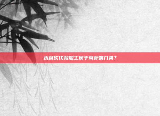 木材砍伐和加工属于商标第几类？